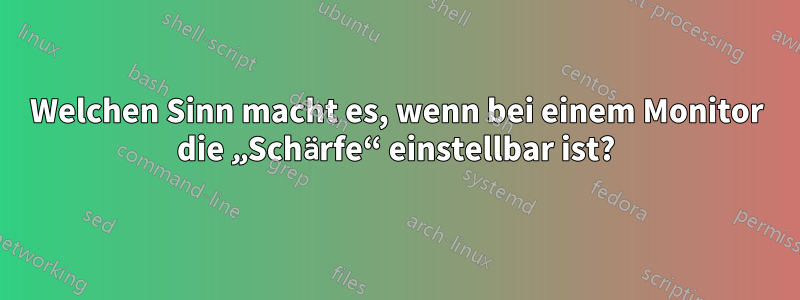 Welchen Sinn macht es, wenn bei einem Monitor die „Schärfe“ einstellbar ist?