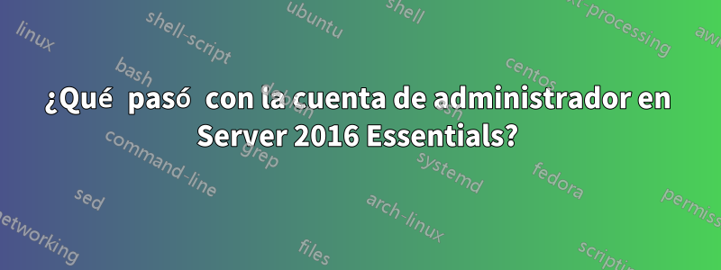 ¿Qué pasó con la cuenta de administrador en Server 2016 Essentials?