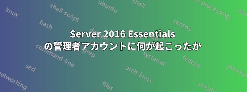 Server 2016 Essentials の管理者アカウントに何が起こったか