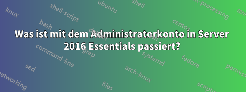 Was ist mit dem Administratorkonto in Server 2016 Essentials passiert?