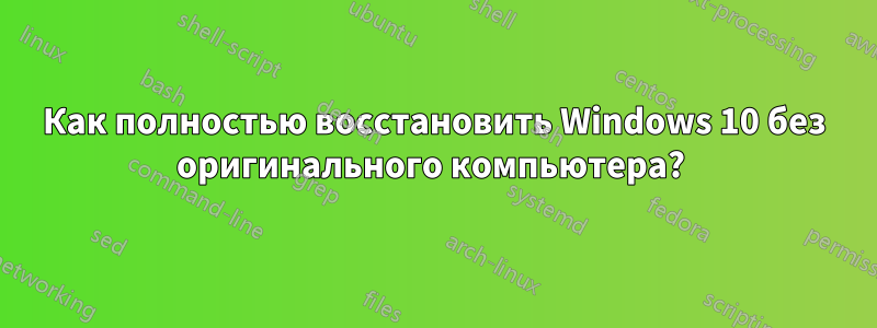 Как полностью восстановить Windows 10 без оригинального компьютера? 