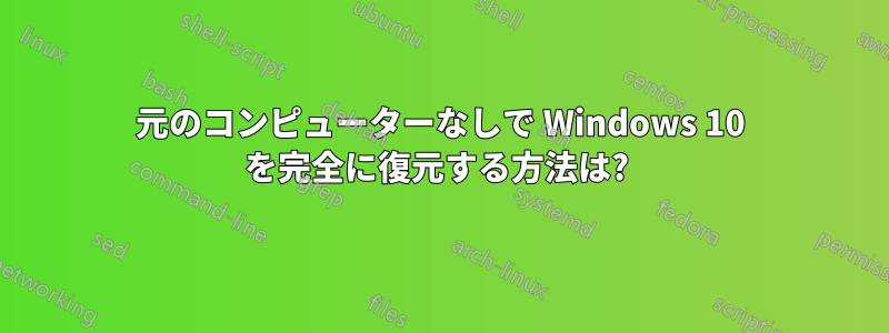 元のコンピューターなしで Windows 10 を完全に復元する方法は? 