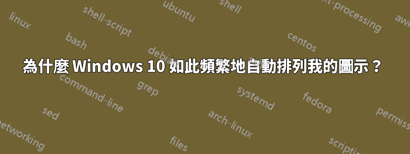 為什麼 Windows 10 如此頻繁地自動排列我的圖示？