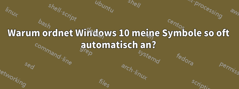 Warum ordnet Windows 10 meine Symbole so oft automatisch an?