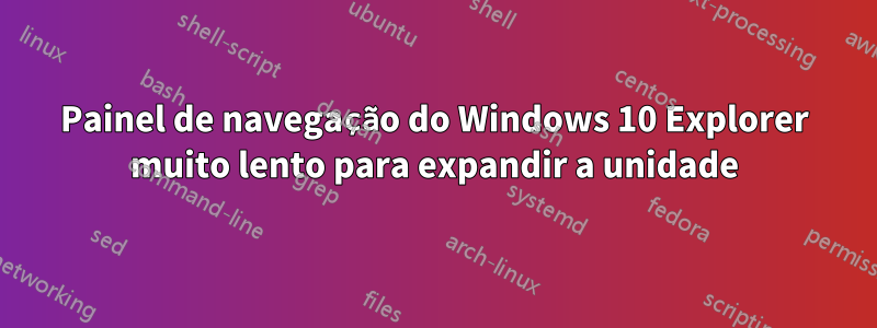 Painel de navegação do Windows 10 Explorer muito lento para expandir a unidade