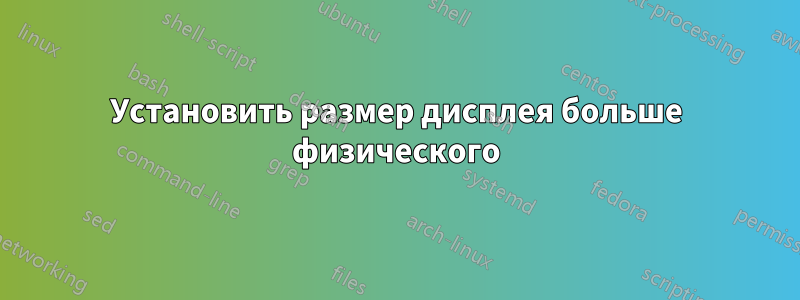 Установить размер дисплея больше физического