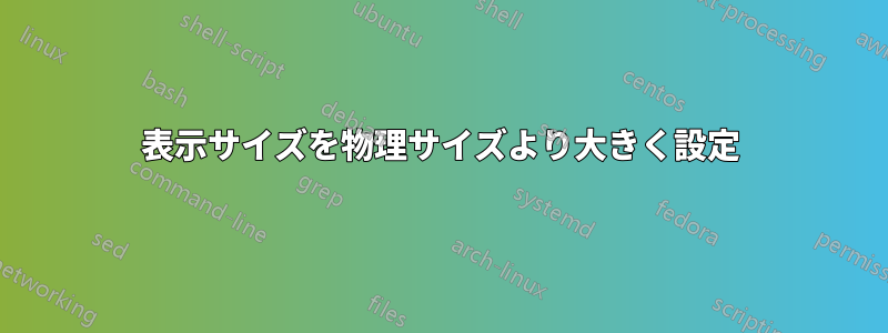 表示サイズを物理サイズより大きく設定