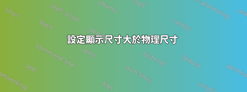 設定顯示尺寸大於物理尺寸