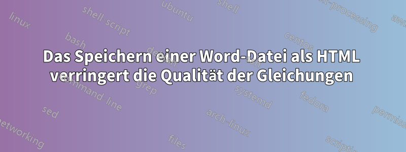 Das Speichern einer Word-Datei als HTML verringert die Qualität der Gleichungen