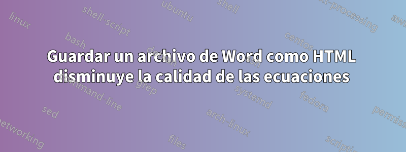 Guardar un archivo de Word como HTML disminuye la calidad de las ecuaciones