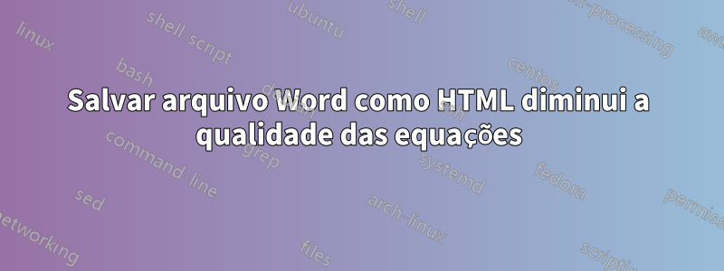 Salvar arquivo Word como HTML diminui a qualidade das equações