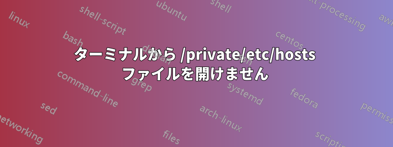 ターミナルから /private/etc/hosts ファイルを開けません