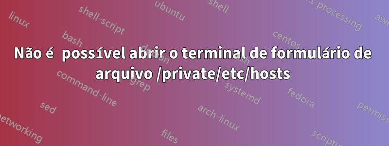 Não é possível abrir o terminal de formulário de arquivo /private/etc/hosts