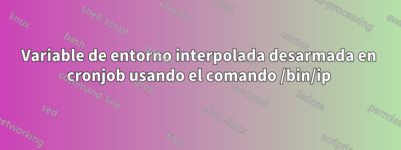 Variable de entorno interpolada desarmada en cronjob usando el comando /bin/ip