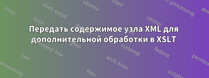 Передать содержимое узла XML для дополнительной обработки в XSLT