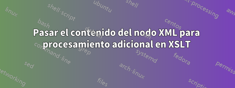 Pasar el contenido del nodo XML para procesamiento adicional en XSLT