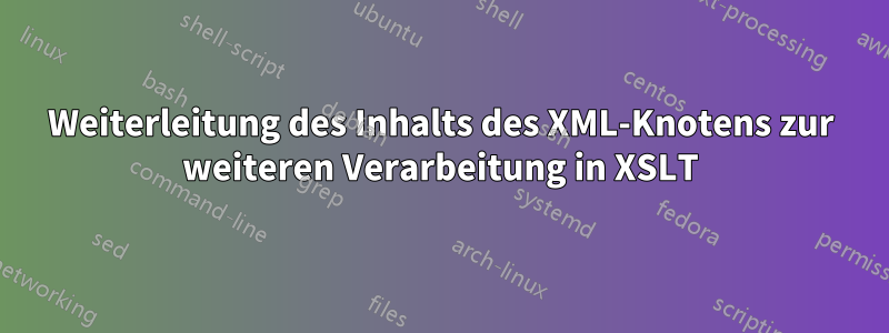 Weiterleitung des Inhalts des XML-Knotens zur weiteren Verarbeitung in XSLT