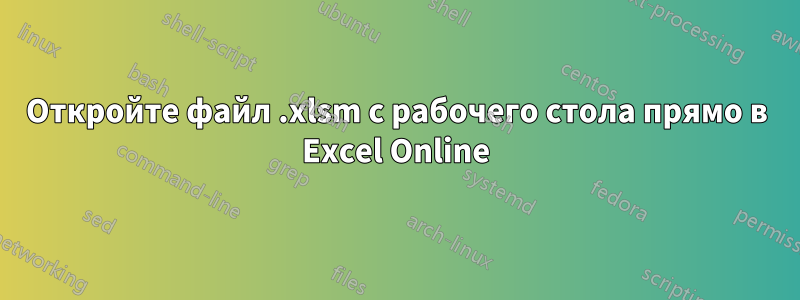 Откройте файл .xlsm с рабочего стола прямо в Excel Online