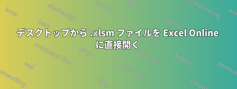 デスクトップから .xlsm ファイルを Excel Online に直接開く