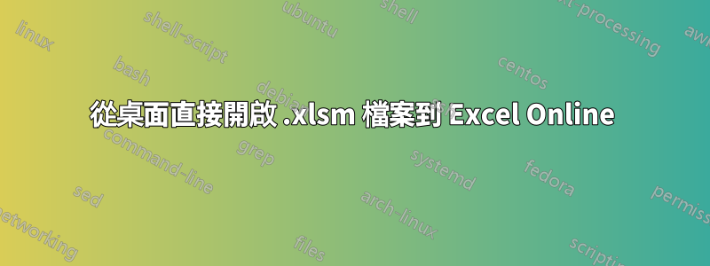 從桌面直接開啟 .xlsm 檔案到 Excel Online