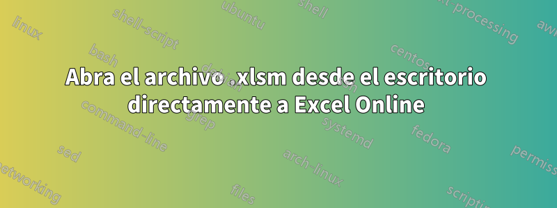 Abra el archivo .xlsm desde el escritorio directamente a Excel Online