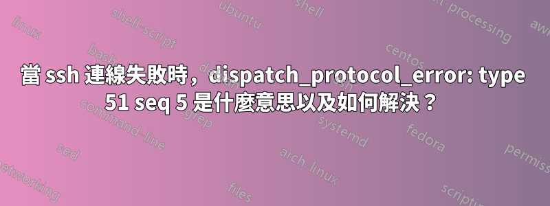 當 ssh 連線失敗時，dispatch_protocol_error: type 51 seq 5 是什麼意思以及如何解決？