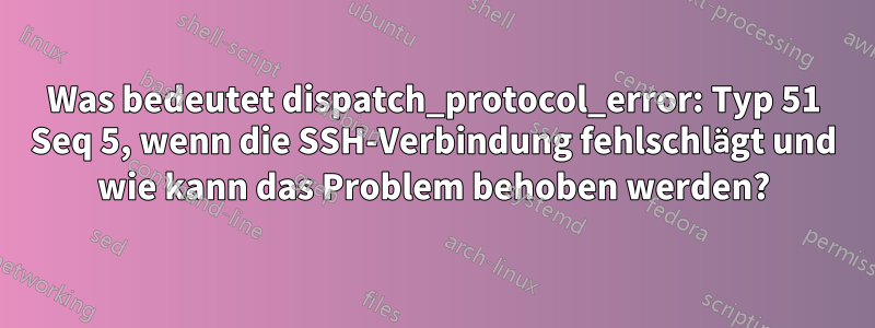 Was bedeutet dispatch_protocol_error: Typ 51 Seq 5, wenn die SSH-Verbindung fehlschlägt und wie kann das Problem behoben werden?