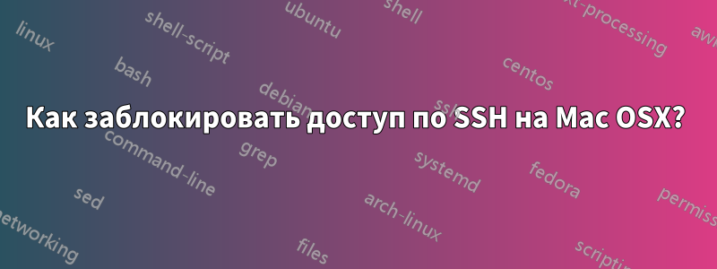 Как заблокировать доступ по SSH на Mac OSX?