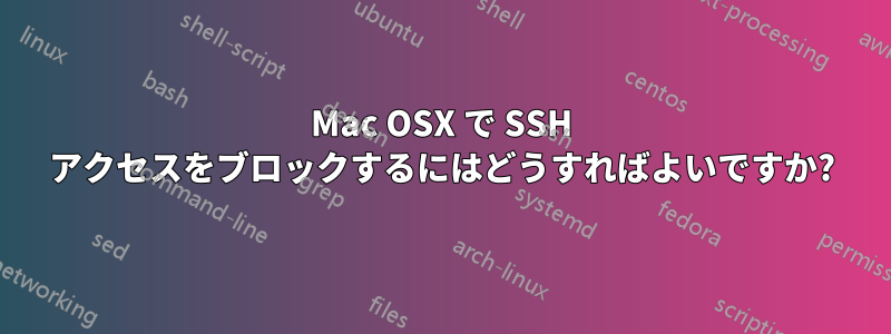 Mac OSX で SSH アクセスをブロックするにはどうすればよいですか?