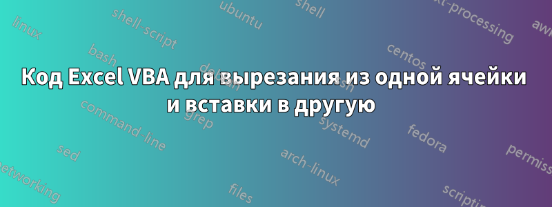 Код Excel VBA для вырезания из одной ячейки и вставки в другую 