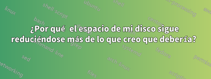 ¿Por qué el espacio de mi disco sigue reduciéndose más de lo que creo que debería? 