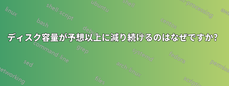 ディスク容量が予想以上に減り続けるのはなぜですか? 