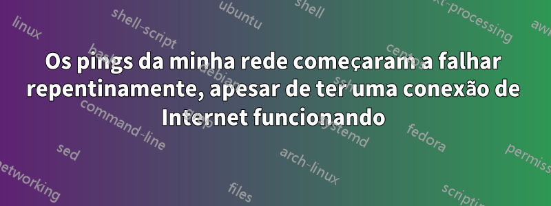 Os pings da minha rede começaram a falhar repentinamente, apesar de ter uma conexão de Internet funcionando