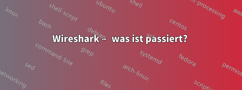 Wireshark – was ist passiert?