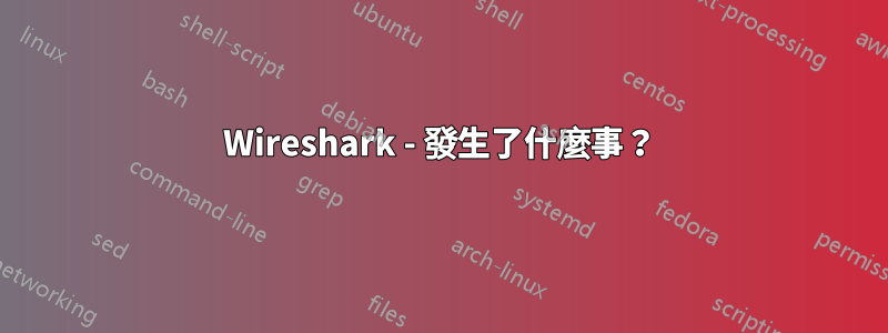 Wireshark - 發生了什麼事？