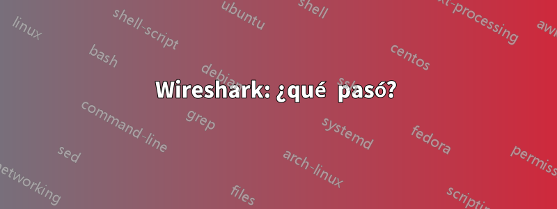 Wireshark: ¿qué pasó?