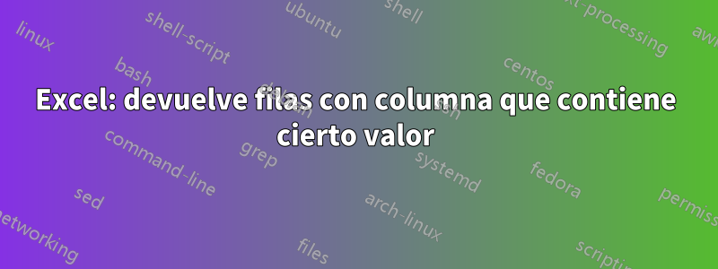 Excel: devuelve filas con columna que contiene cierto valor