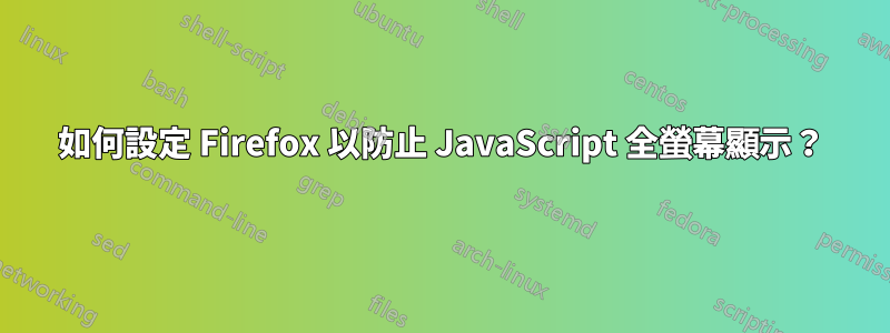 如何設定 Firefox 以防止 JavaScript 全螢幕顯示？