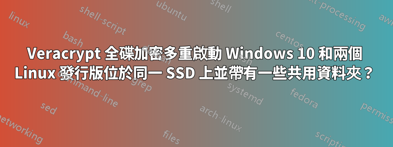 Veracrypt 全碟加密多重啟動 Windows 10 和兩個 Linux 發行版位於同一 SSD 上並帶有一些共用資料夾？