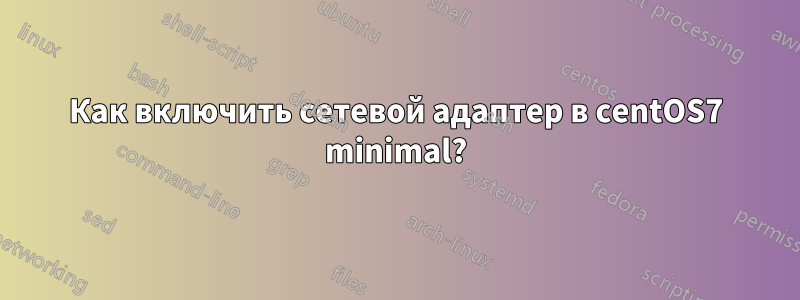 Как включить сетевой адаптер в centOS7 minimal?