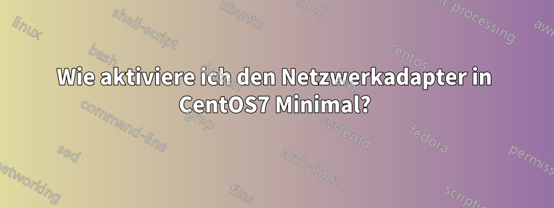 Wie aktiviere ich den Netzwerkadapter in CentOS7 Minimal?