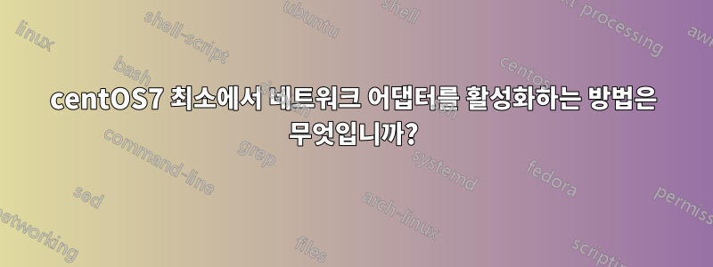 centOS7 최소에서 네트워크 어댑터를 활성화하는 방법은 무엇입니까?