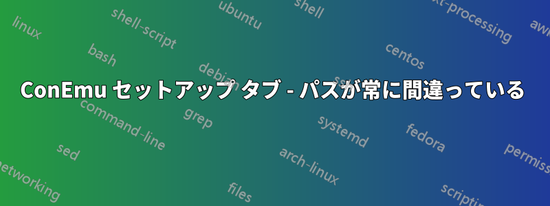 ConEmu セットアップ タブ - パスが常に間違っている