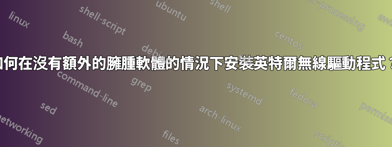 如何在沒有額外的臃腫軟體的情況下安裝英特爾無線驅動程式？