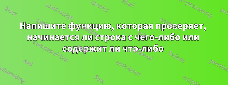 Напишите функцию, которая проверяет, начинается ли строка с чего-либо или содержит ли что-либо