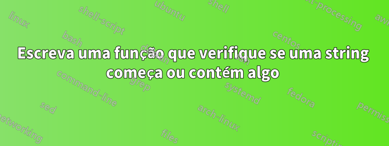 Escreva uma função que verifique se uma string começa ou contém algo