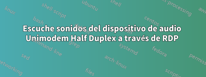 Escuche sonidos del dispositivo de audio Unimodem Half Duplex a través de RDP