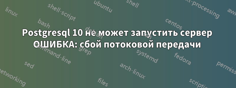 Postgresql 10 не может запустить сервер ОШИБКА: сбой потоковой передачи