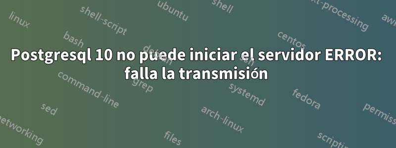 Postgresql 10 no puede iniciar el servidor ERROR: falla la transmisión