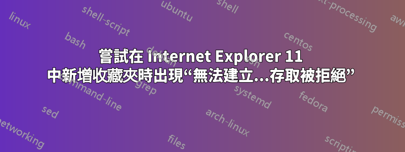 嘗試在 Internet Explorer 11 中新增收藏夾時出現“無法建立...存取被拒絕”